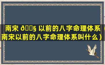 南宋 🐧 以前的八字命理体系（南宋以前的八字命理体系叫什么）